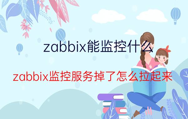 zabbix能监控什么 zabbix监控服务掉了怎么拉起来？